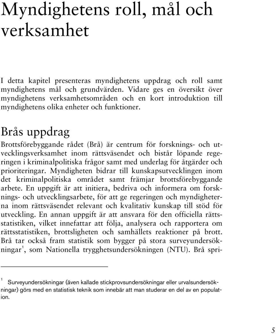 Brås uppdrag Brottsförebyggande rådet (Brå) är centrum för forsknings- och utvecklingsverksamhet inom rättsväsendet och bistår löpande regeringen i kriminalpolitiska frågor samt med underlag för