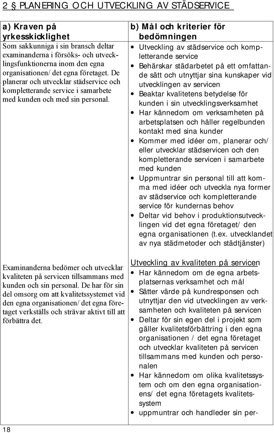 Examinanderna bedömer och utvecklar kvaliteten på servicen tillsammans med kunden och sin personal.