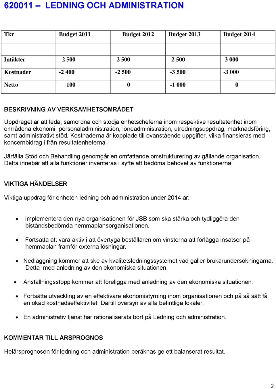 marknadsföring, samt administrativt stöd. Kostnaderna är kopplade till ovanstående uppgifter, vilka finansieras med koncernbidrag i från resultatenheterna.