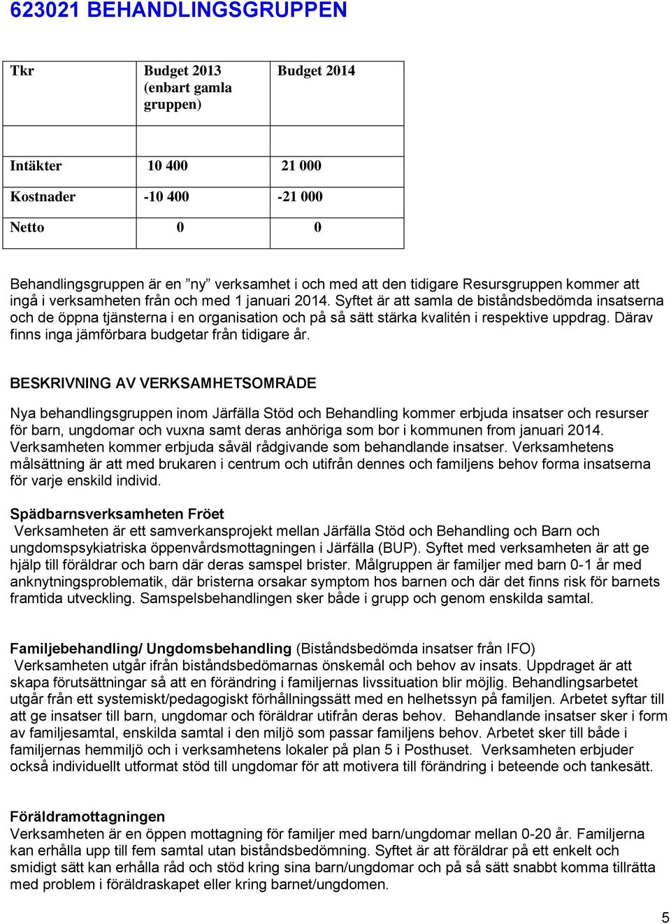 Syftet är att samla de biståndsbedömda insatserna och de öppna tjänsterna i en organisation och på så sätt stärka kvalitén i respektive uppdrag. Därav finns inga jämförbara budgetar från tidigare år.