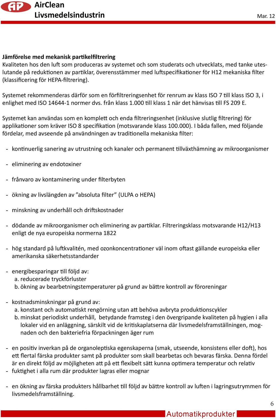 Systemet rekommenderas därför som en förfiltreringsenhet för renrum av klass ISO 7 till klass ISO 3, i enlighet med ISO 14644-1 normer dvs. från klass 1.