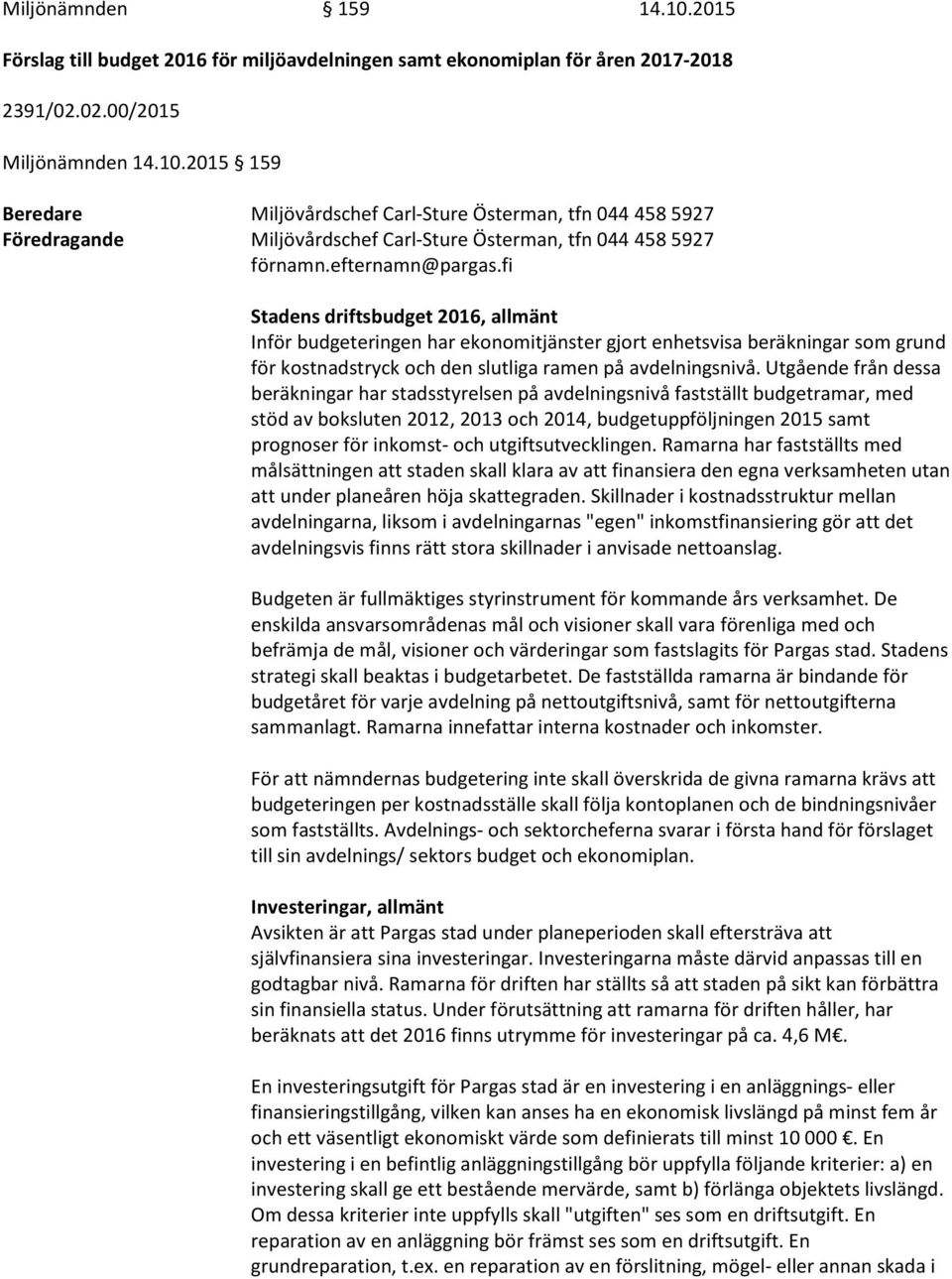 Utgående från dessa beräkningar har stadsstyrelsen på avdelningsnivå fastställt budgetramar, med stöd av boksluten 2012, 2013 och 2014, budgetuppföljningen 2015 samt prognoser för inkomst- och