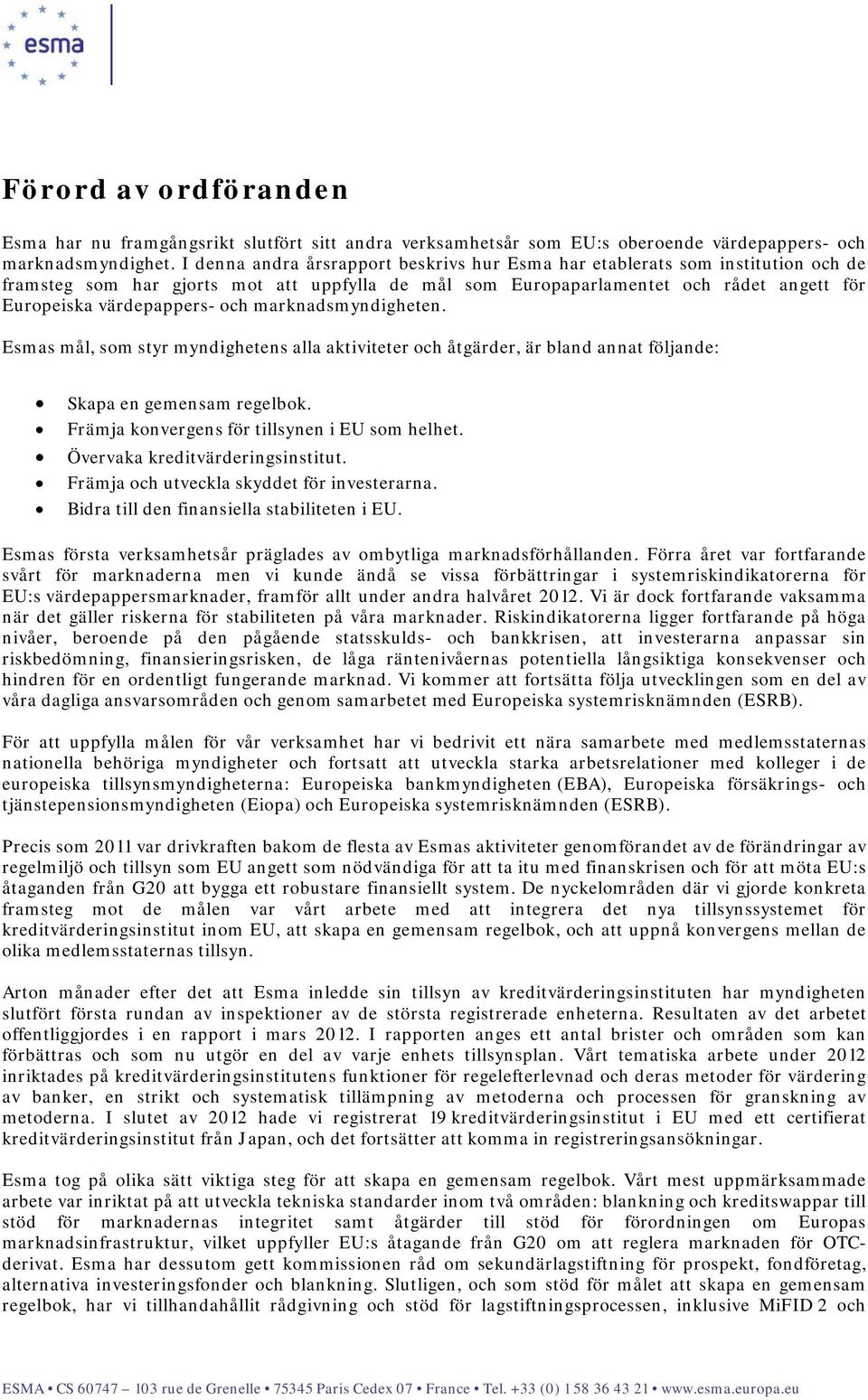 och marknadsmyndigheten. Esmas mål, som styr myndighetens alla aktiviteter och åtgärder, är bland annat följande: Skapa en gemensam regelbok. Främja konvergens för tillsynen i EU som helhet.