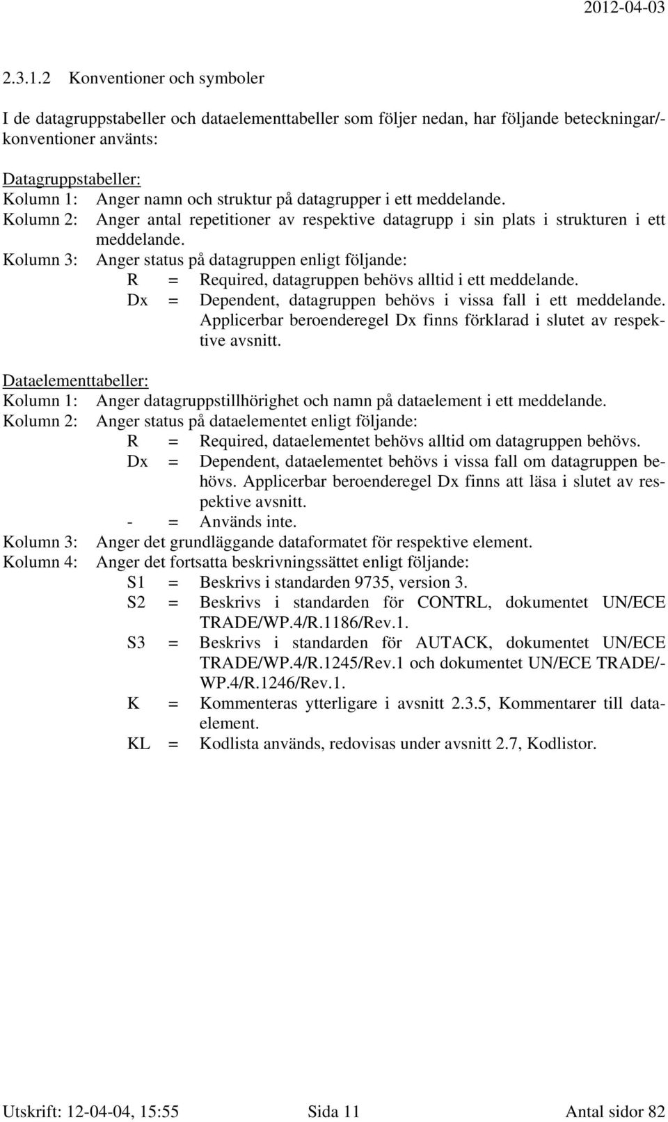 på datagrupper i ett meddelande. Kolumn 2: Anger antal repetitioner av respektive datagrupp i sin plats i strukturen i ett meddelande.