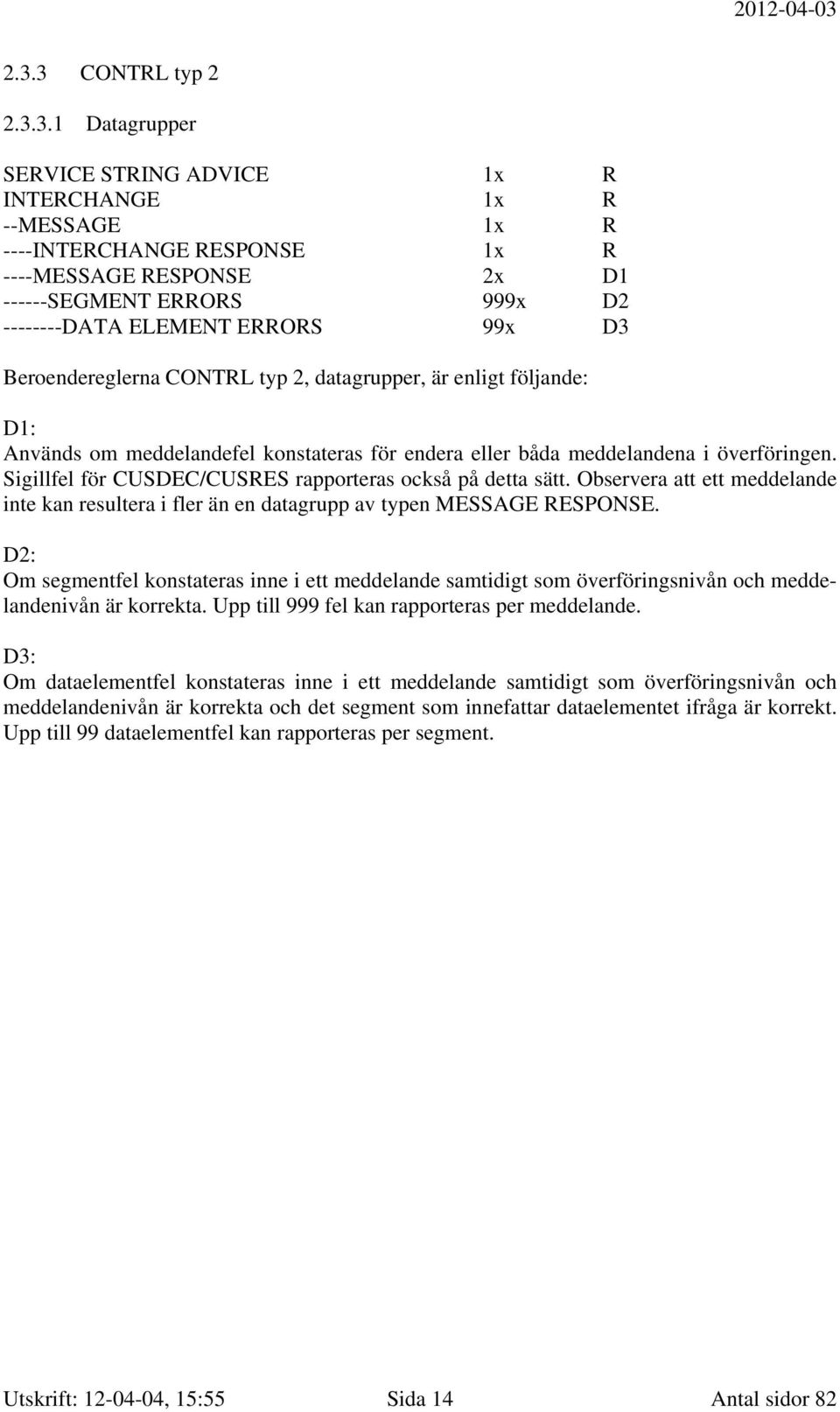 Sigillfel för CUSDEC/CUSRES rapporteras också på detta sätt. Observera att ett meddelande inte kan resultera i fler än en datagrupp av typen MESSAGE RESPONSE.