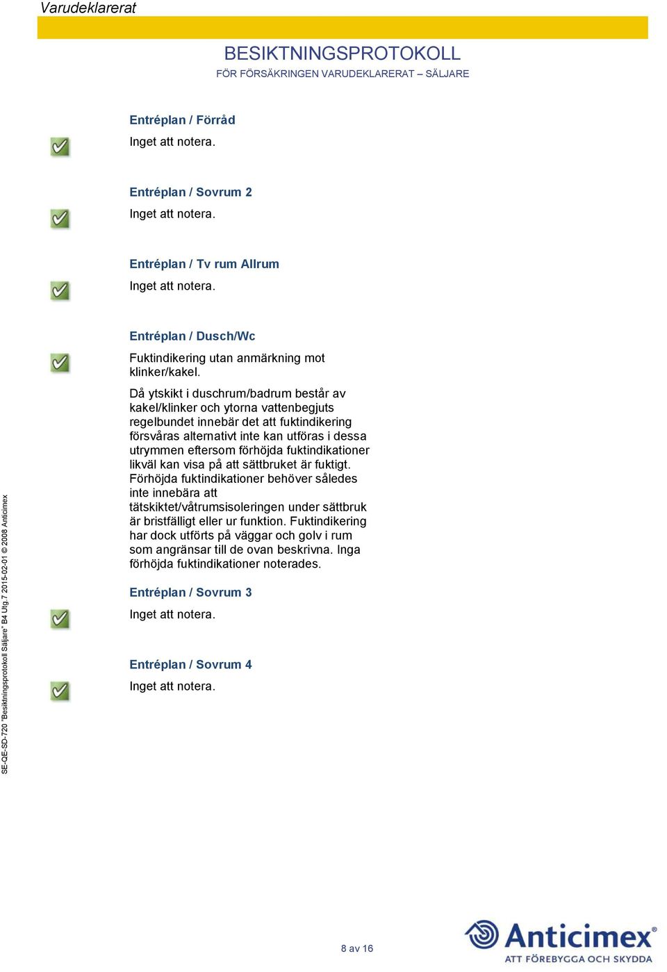 eftersom förhöjda fuktindikationer likväl kan visa på att sättbruket är fuktigt.