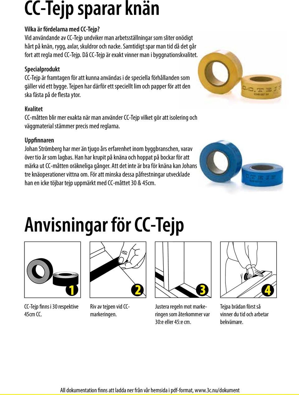 Specialprodukt CC-Tejp är framtagen för att kunna användas i de speciella förhållanden som gäller vid ett bygge. Tejpen har därför ett speciellt lim och papper för att den ska fästa på de flesta ytor.