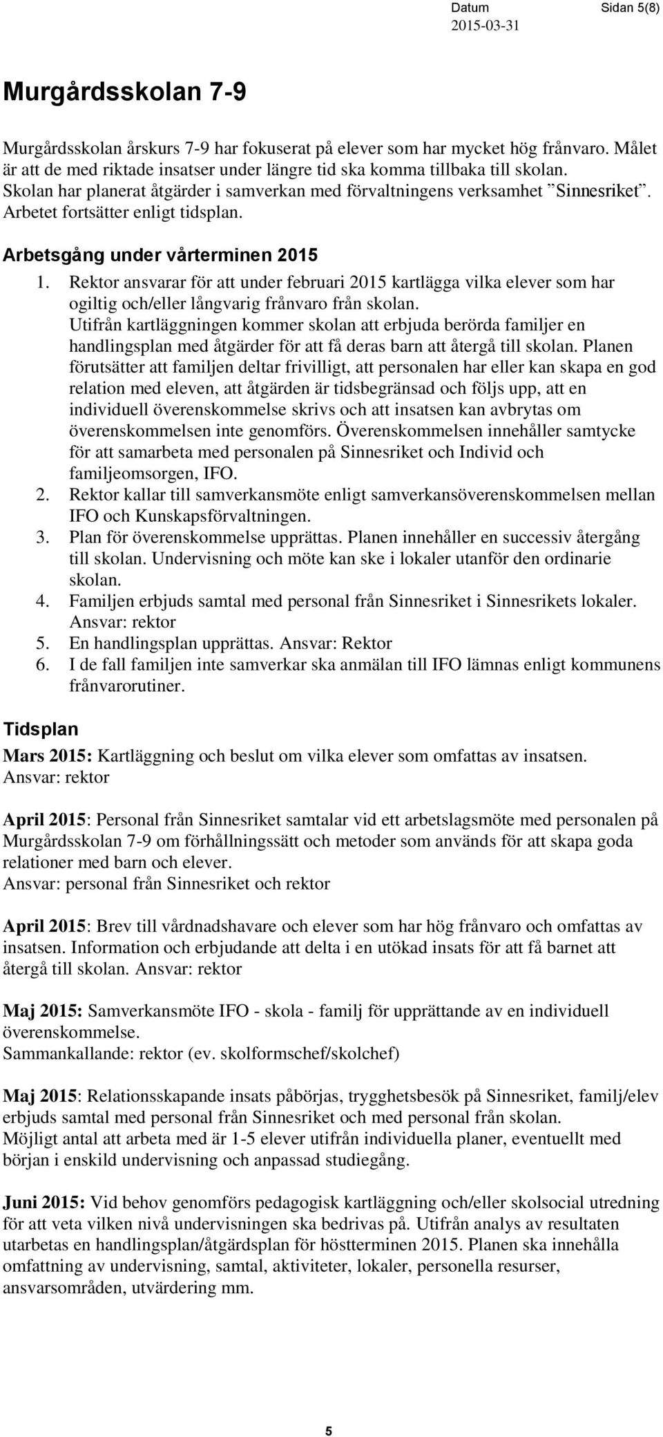 Arbetet fortsätter enligt tidsplan. Arbetsgång under vårterminen 2015 1. Rektor ansvarar för att under februari 2015 kartlägga vilka elever som har ogiltig och/eller långvarig frånvaro från skolan.