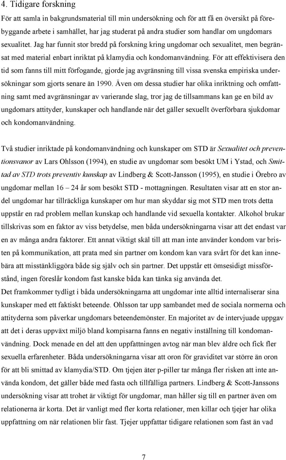 För att effektivisera den tid som fanns till mitt förfogande, gjorde jag avgränsning till vissa svenska empiriska undersökningar som gjorts senare än 1990.