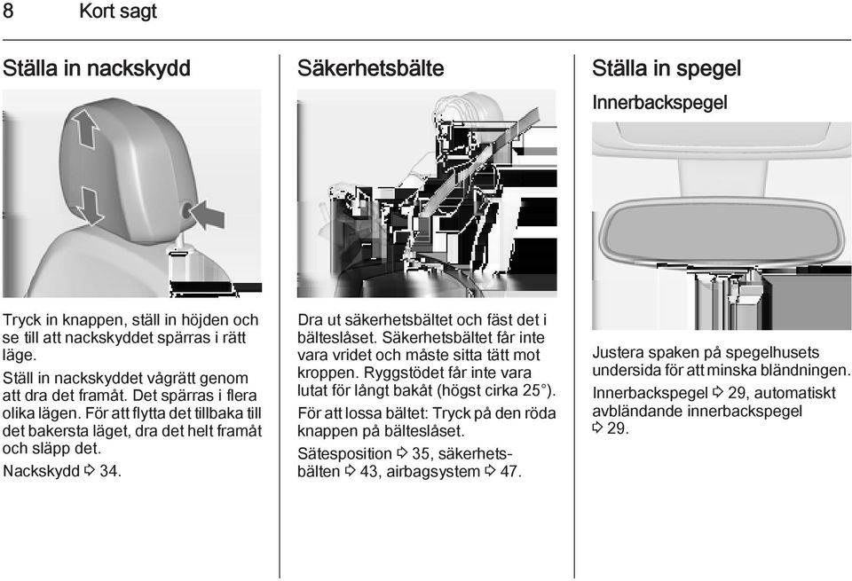 Dra ut säkerhetsbältet och fäst det i bälteslåset. Säkerhetsbältet får inte vara vridet och måste sitta tätt mot kroppen. Ryggstödet får inte vara lutat för långt bakåt (högst cirka 25 ).