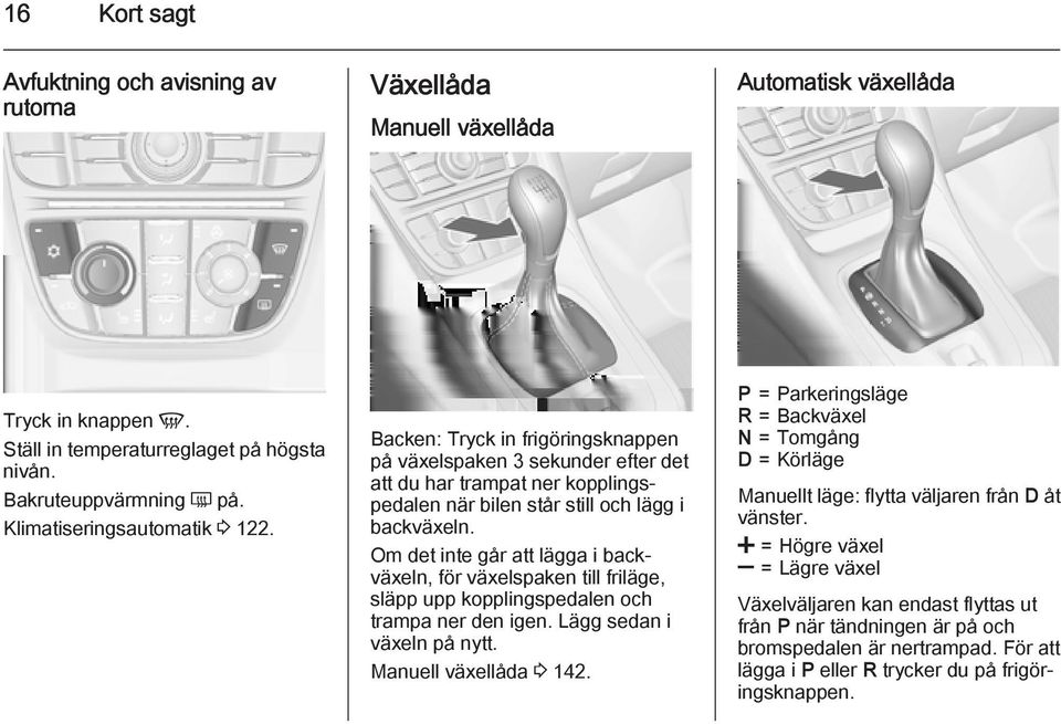 Om det inte går att lägga i backväxeln, för växelspaken till friläge, släpp upp kopplingspedalen och trampa ner den igen. Lägg sedan i växeln på nytt. Manuell växellåda 3 142.