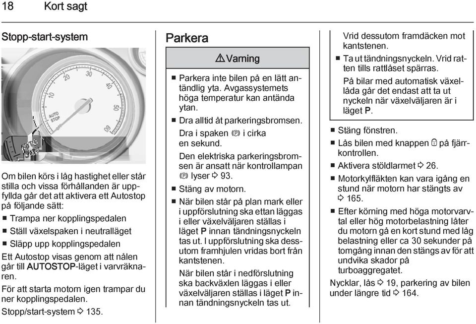 Stopp/start-system 3 135. Parkera 9 Varning Parkera inte bilen på en lätt antändlig yta. Avgassystemets höga temperatur kan antända ytan. Dra alltid åt parkeringsbromsen.