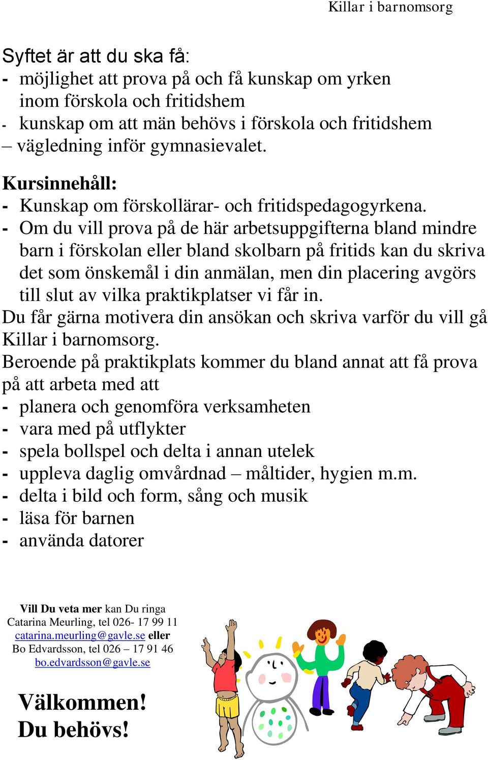 - Om du vill prova på de här arbetsuppgifterna bland mindre barn i förskolan eller bland skolbarn på fritids kan du skriva det som önskemål i din anmälan, men din placering avgörs till slut av vilka