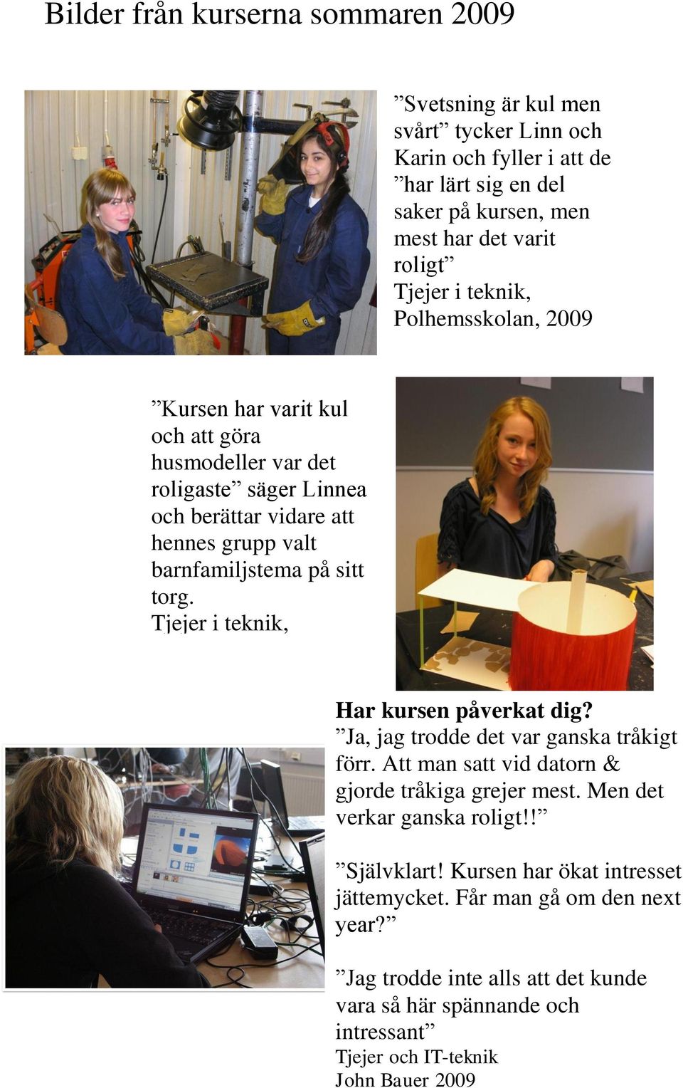 Tjejer i teknik, Polhemsskolan, 2009 Har kursen påverkat dig? Ja, jag trodde det var ganska tråkigt förr. Att man satt vid datorn & gjorde tråkiga grejer mest. Men det verkar ganska roligt!