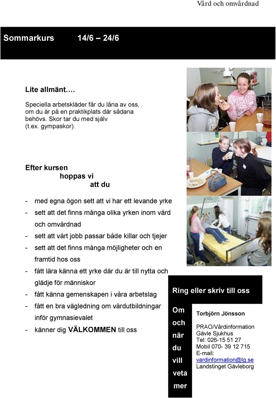 att det finns många möjligheter och en framtid hos oss - fått lära känna ett yrke där du är till nytta och glädje för människor - fått känna gemenskapen i våra arbetslag - fått en bra vägledning om