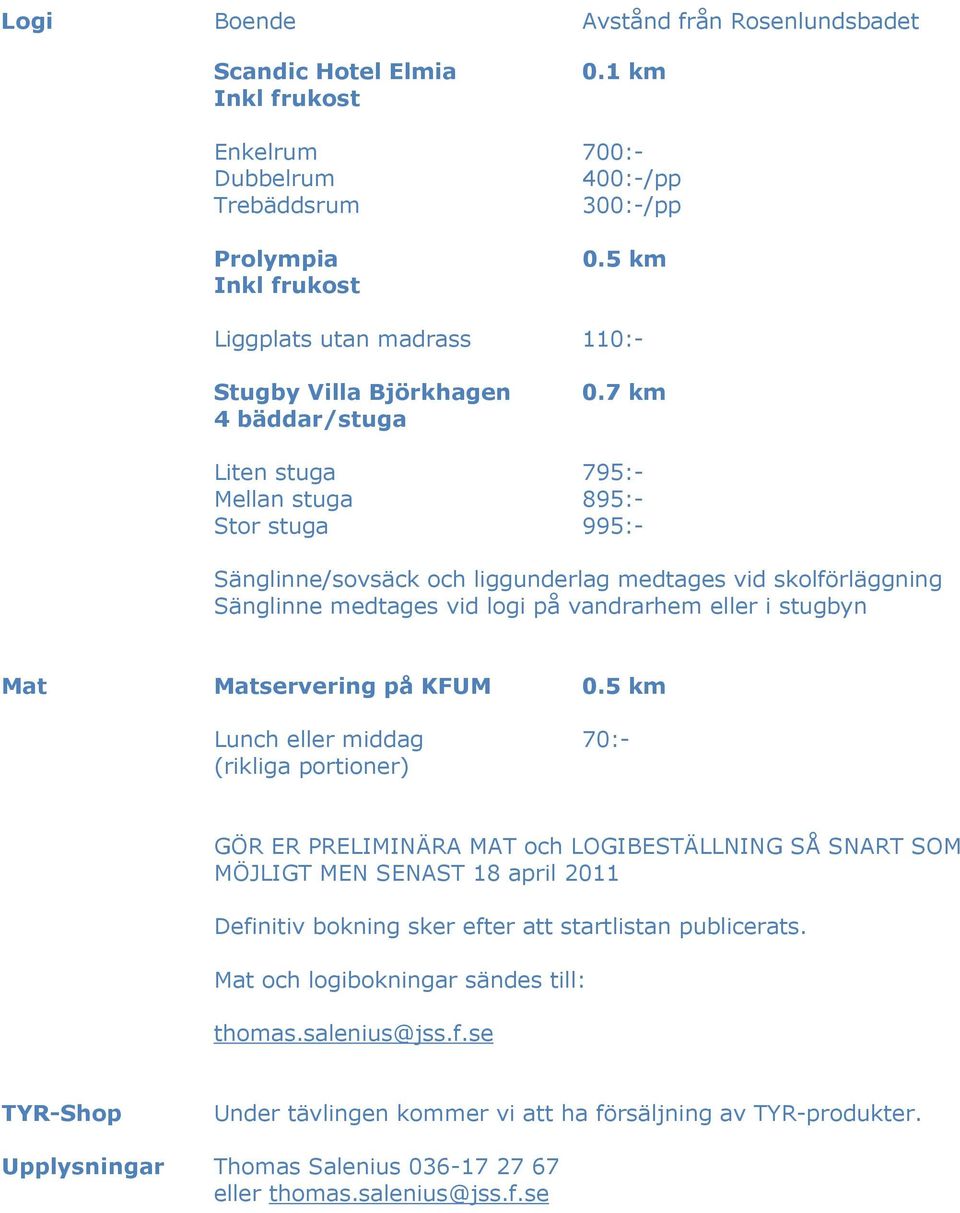 7 km Liten stuga 795:- Mellan stuga 895:- Stor stuga 995:- Sänglinne/sovsäck och liggunderlag medtages vid skolförläggning Sänglinne medtages vid logi på vandrarhem eller i stugbyn Mat Matservering