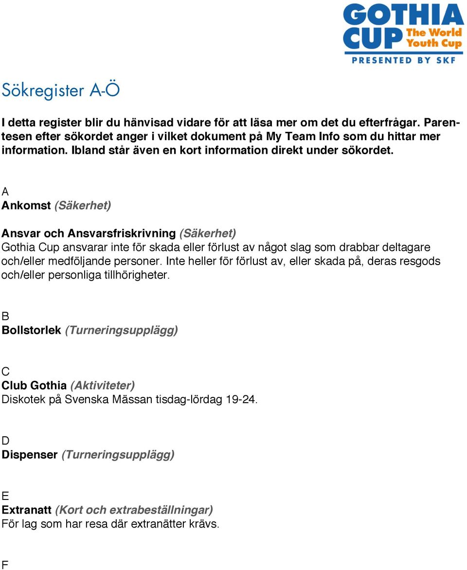 A Ankomst (Säkerhet) Ansvar och Ansvarsfriskrivning (Säkerhet) Gothia Cup ansvarar inte för skada eller förlust av något slag som drabbar deltagare och/eller medföljande personer.