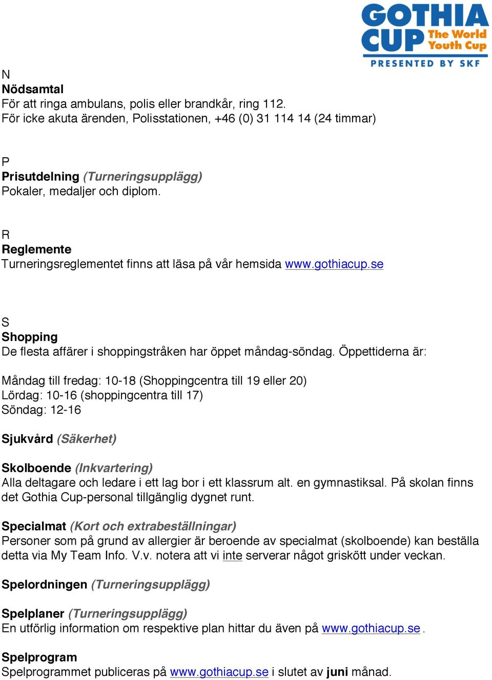 R Reglemente Turneringsreglementet finns att läsa på vår hemsida www.gothiacup.se S Shopping De flesta affärer i shoppingstråken har öppet måndag-söndag.