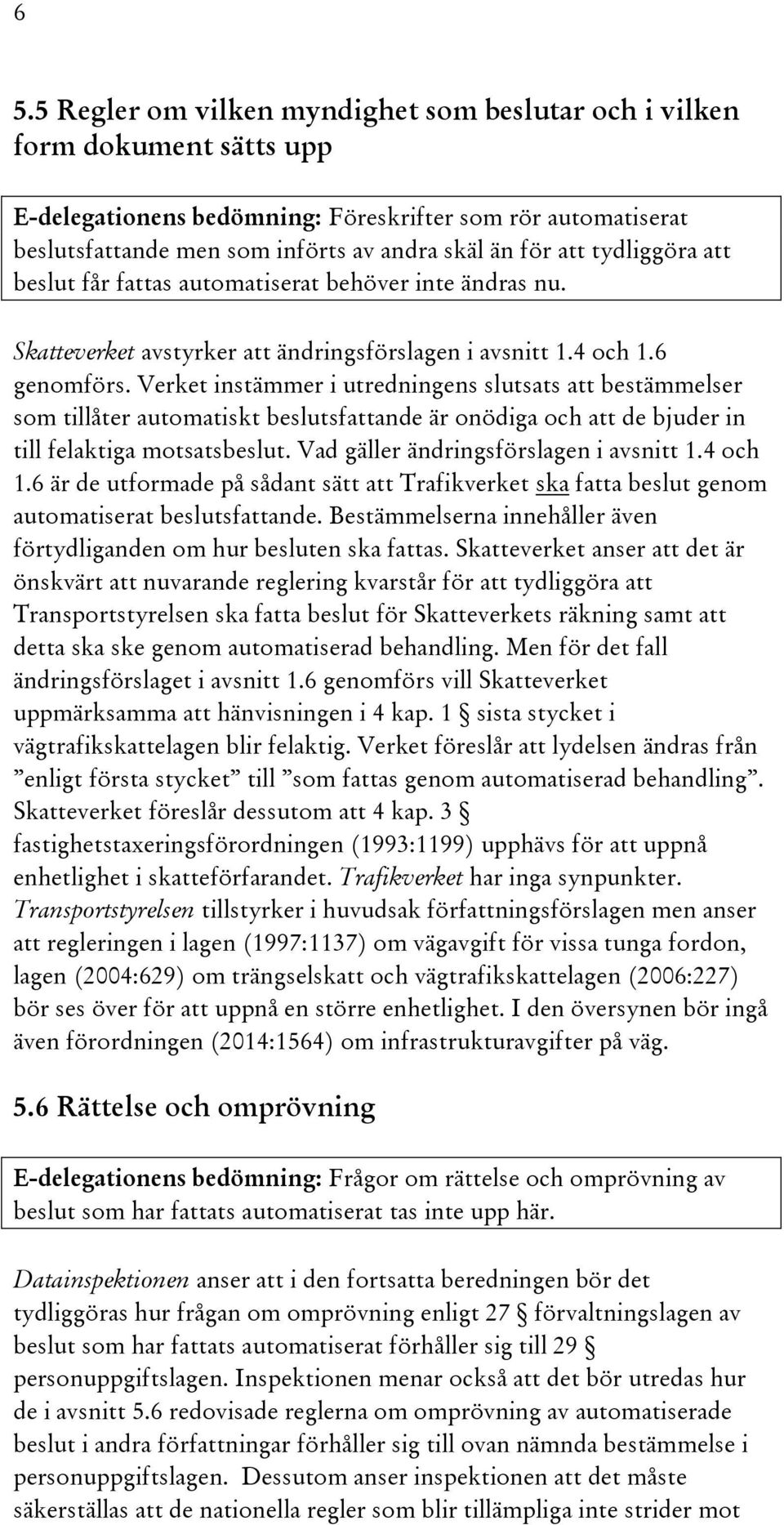 Verket instämmer i utredningens slutsats att bestämmelser som tillåter automatiskt beslutsfattande är onödiga och att de bjuder in till felaktiga motsatsbeslut.