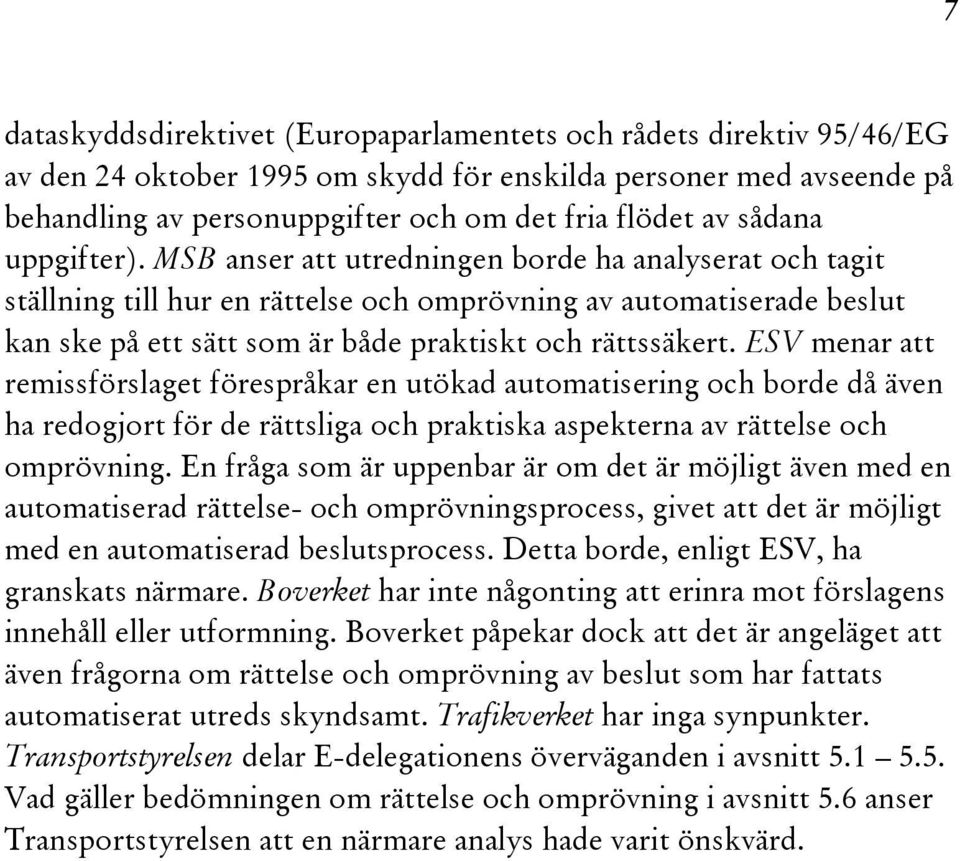 MSB anser att utredningen borde ha analyserat och tagit ställning till hur en rättelse och omprövning av automatiserade beslut kan ske på ett sätt som är både praktiskt och rättssäkert.