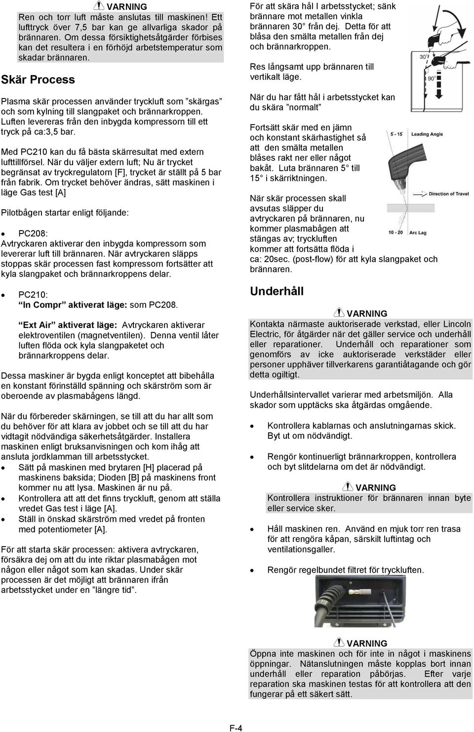 Skär Process Plasma skär processen använder tryckluft som skärgas och som kylning till slangpaket och brännarkroppen. Luften levereras från den inbygda kompressorn till ett tryck på ca:3,5 bar.