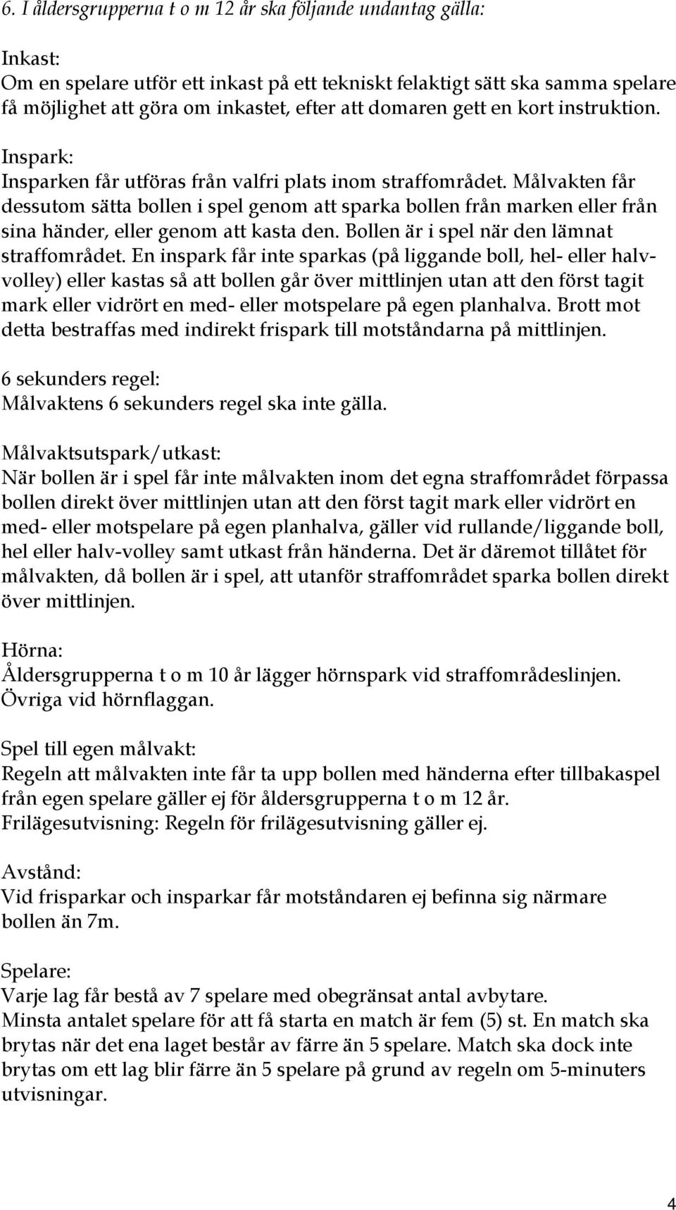 Målvakten får dessutom sätta bollen i spel genom att sparka bollen från marken eller från sina händer, eller genom att kasta den. Bollen är i spel när den lämnat straffområdet.