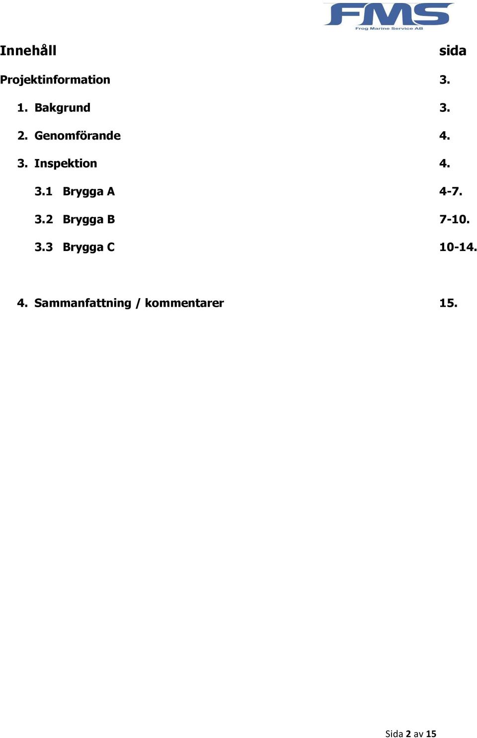 3.1 Brygga A 4-7. 3.2 Brygga B 7-10. 3.3 Brygga C 10-14.