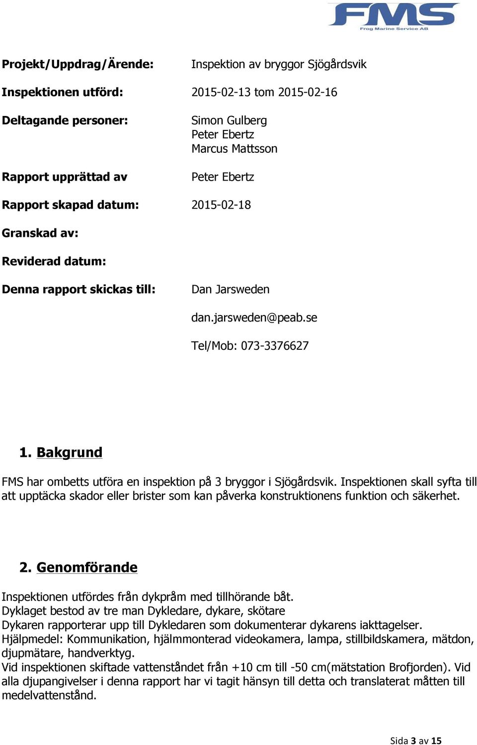 Bakgrund FMS har ombetts utföra en inspektion på 3 bryggor i Sjögårdsvik. Inspektionen skall syfta till att upptäcka skador eller brister som kan påverka konstruktionens funktion och säkerhet. 2.