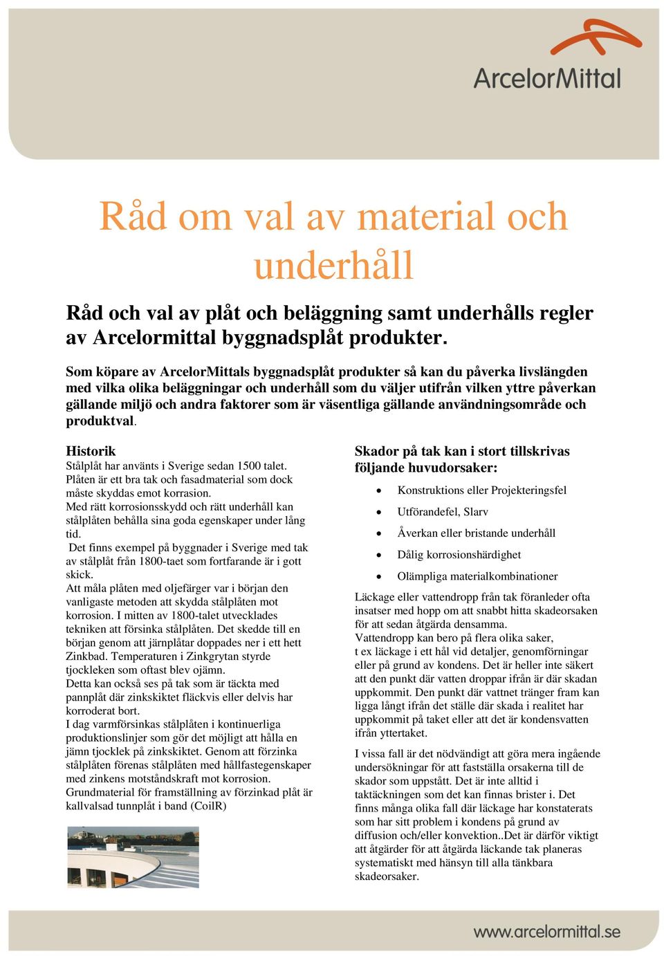 faktorer som är väsentliga gällande användningsområde och produktval. Historik Stålplåt har använts i Sverige sedan 1500 talet.