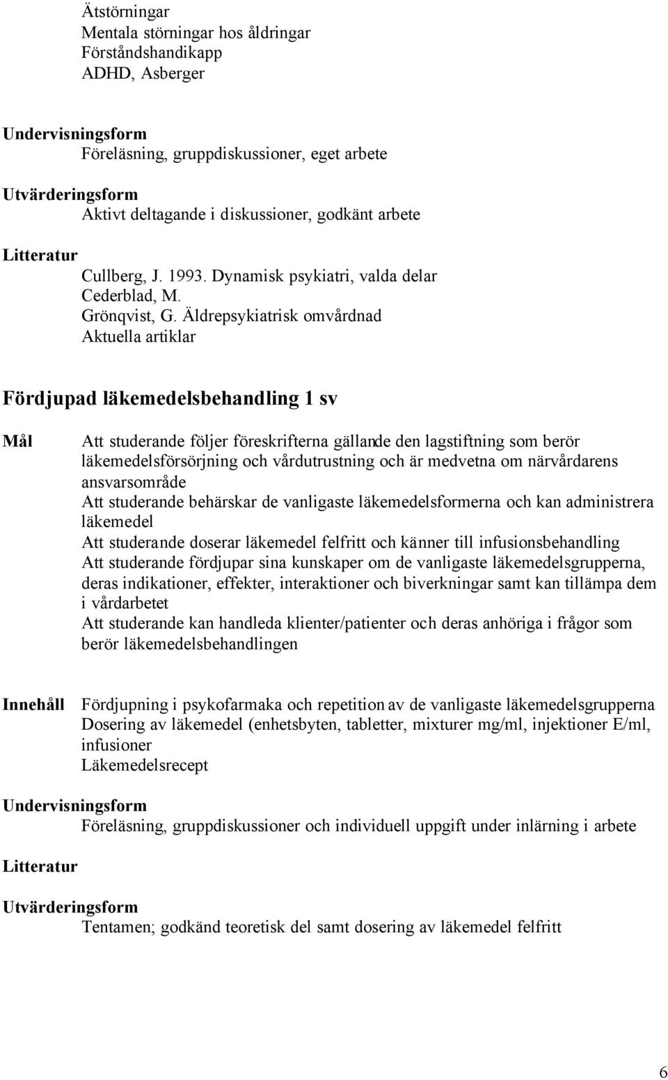 Äldrepsykiatrisk omvårdnad Aktuella artiklar Fördjupad läkemedelsbehandling 1 sv Att studerande följer föreskrifterna gällande den lagstiftning som berör läkemedelsförsörjning och vårdutrustning och