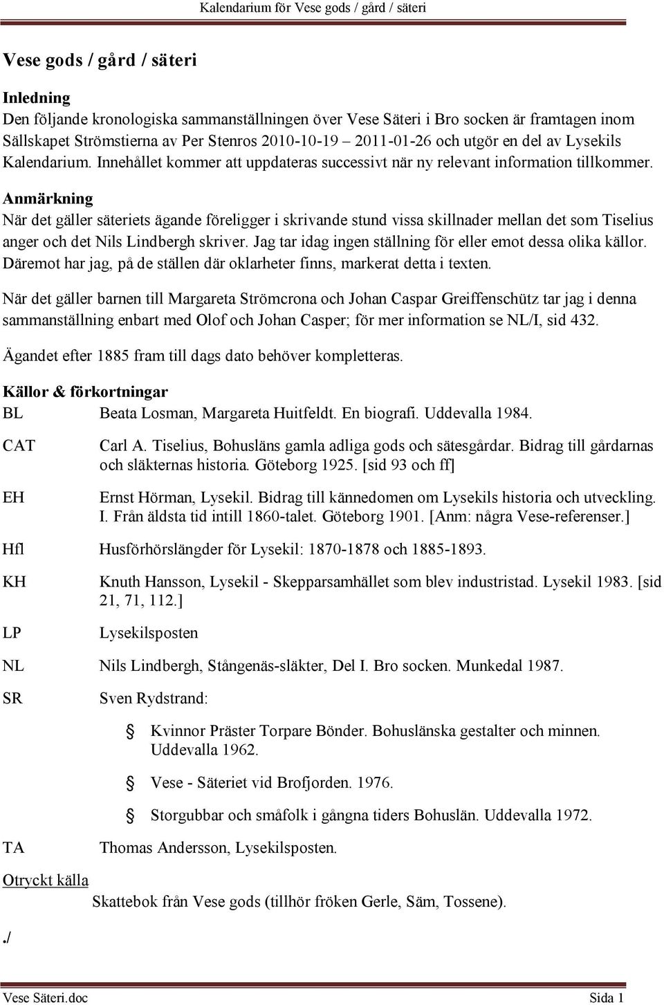 Anmärkning När det gäller säteriets ägande föreligger i skrivande stund vissa skillnader mellan det som Tiselius anger och det Nils Lindbergh skriver.