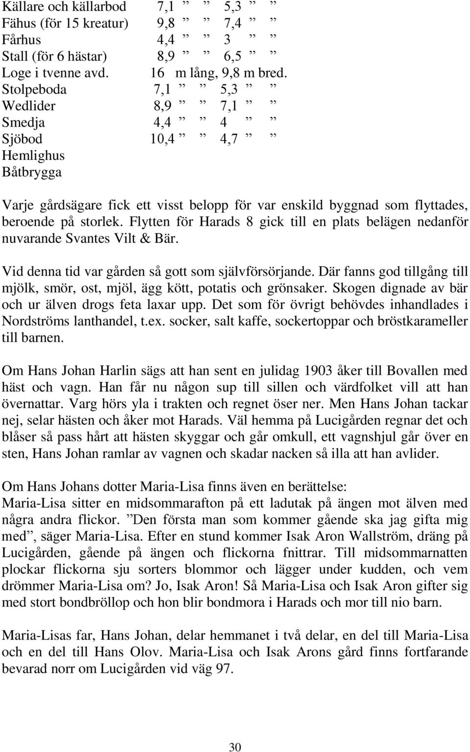 Flytten för Harads 8 gick till en plats belägen nedanför nuvarande Svantes Vilt & Bär. Vid denna tid var gården så gott som självförsörjande.