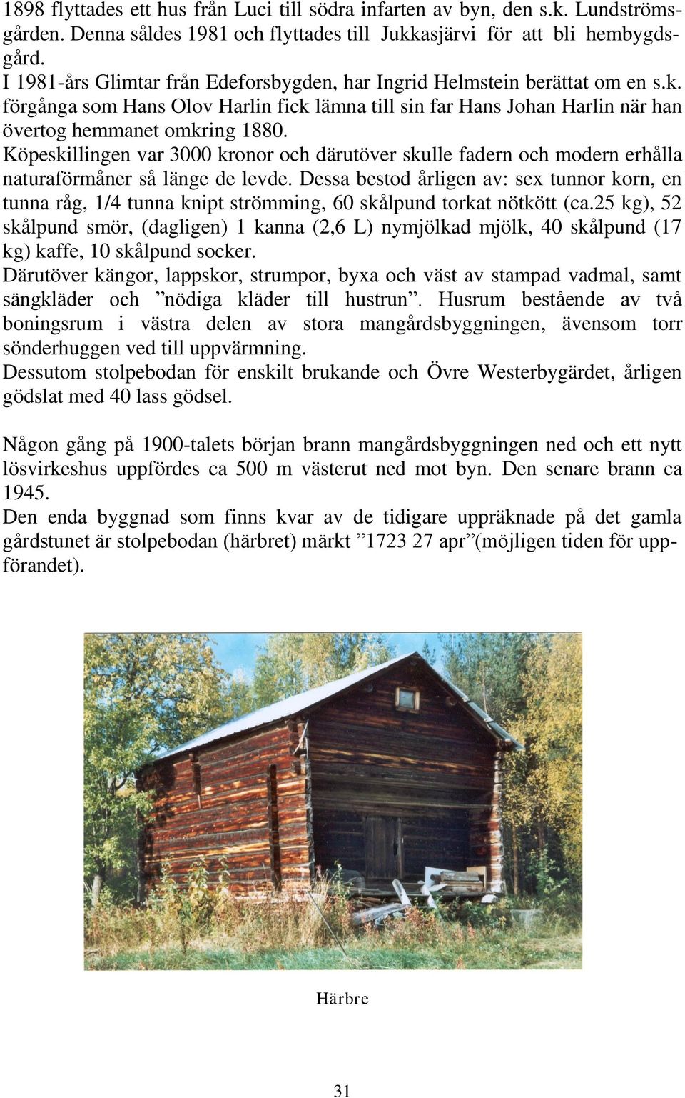 Köpeskillingen var 3000 kronor och därutöver skulle fadern och modern erhålla naturaförmåner så länge de levde.