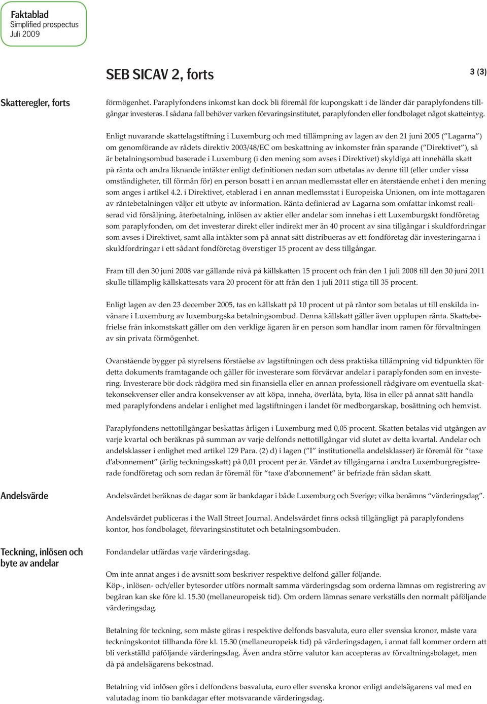 Enligt nuvarande skattelagstiftning i Luxemburg och med tillämpning av lagen av den 21 juni 2005 ( Lagarna ) om genomförande av rådets direktiv 2003/48/EC om beskattning av inkomster från sparande (