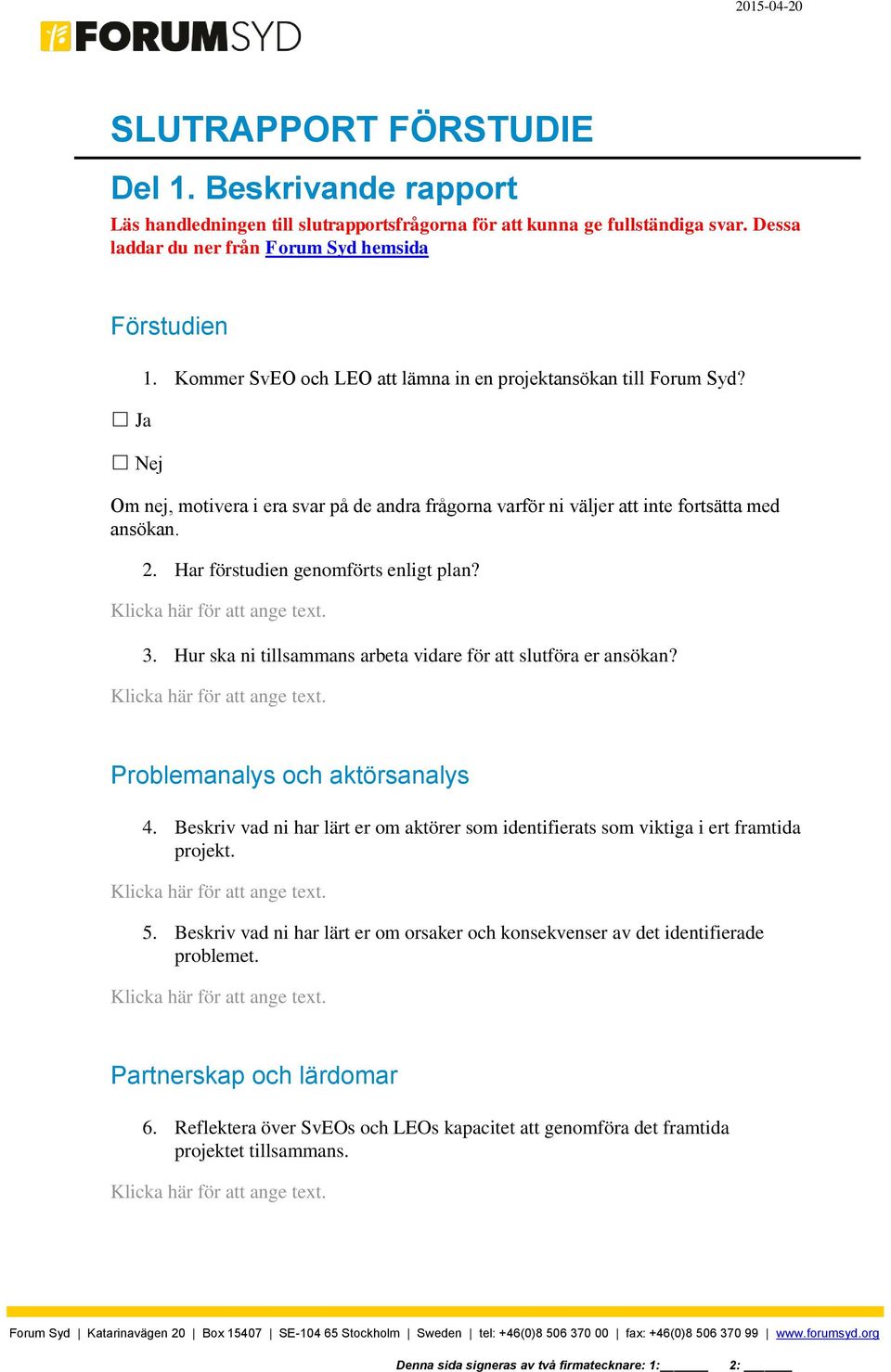 Om nej, motivera i era svar på de andra frågorna varför ni väljer att inte fortsätta med ansökan. 2. Har förstudien genomförts enligt plan? 3.