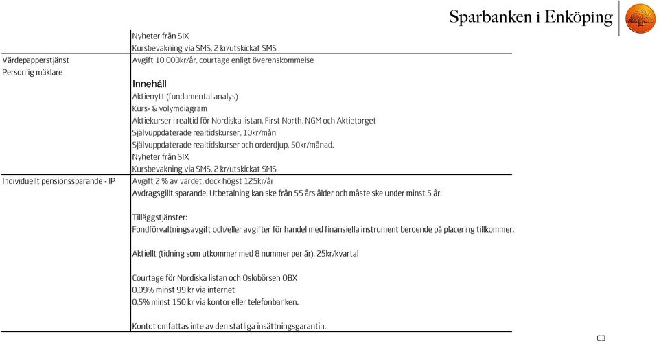 realtidskurser och orderdjup, 50kr/månad. Nyheter från SIX Kursbevakning via SMS, 2 kr/utskickat SMS Avgift 2 % av värdet, dock högst 125kr/år Avdragsgillt sparande.