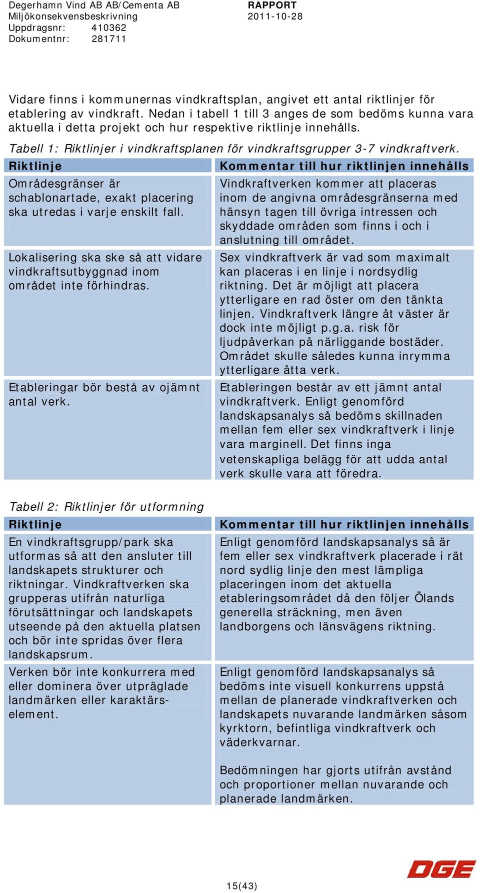 Riktlinje Kommentar till hur riktlinjen innehålls Områdesgränser är schablonartade, exakt placering ska utredas i varje enskilt fall.