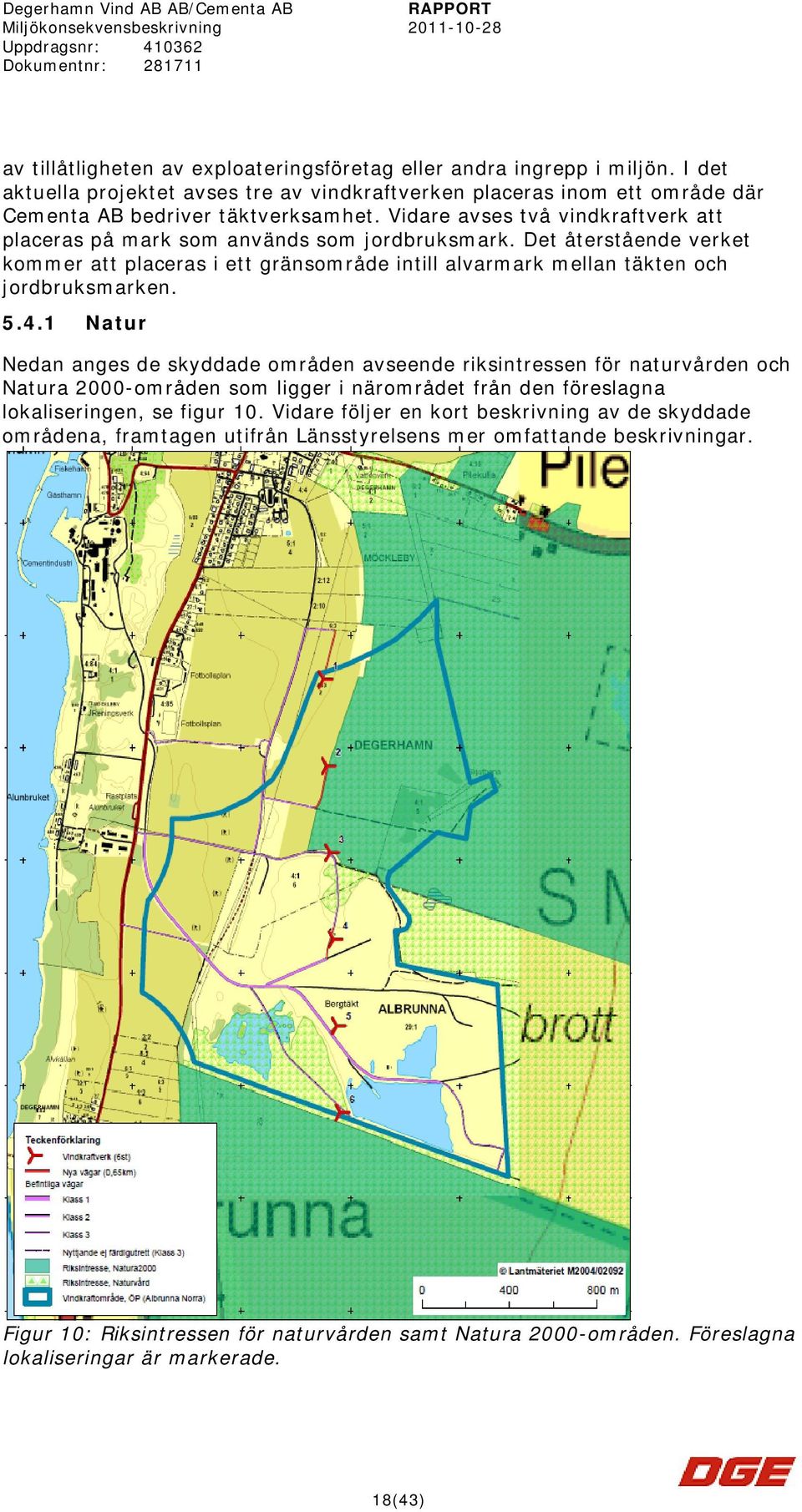 1 Natur Nedan anges de skyddade områden avseende riksintressen för naturvården och Natura 2000-områden som ligger i närområdet från den föreslagna lokaliseringen, se figur 10.