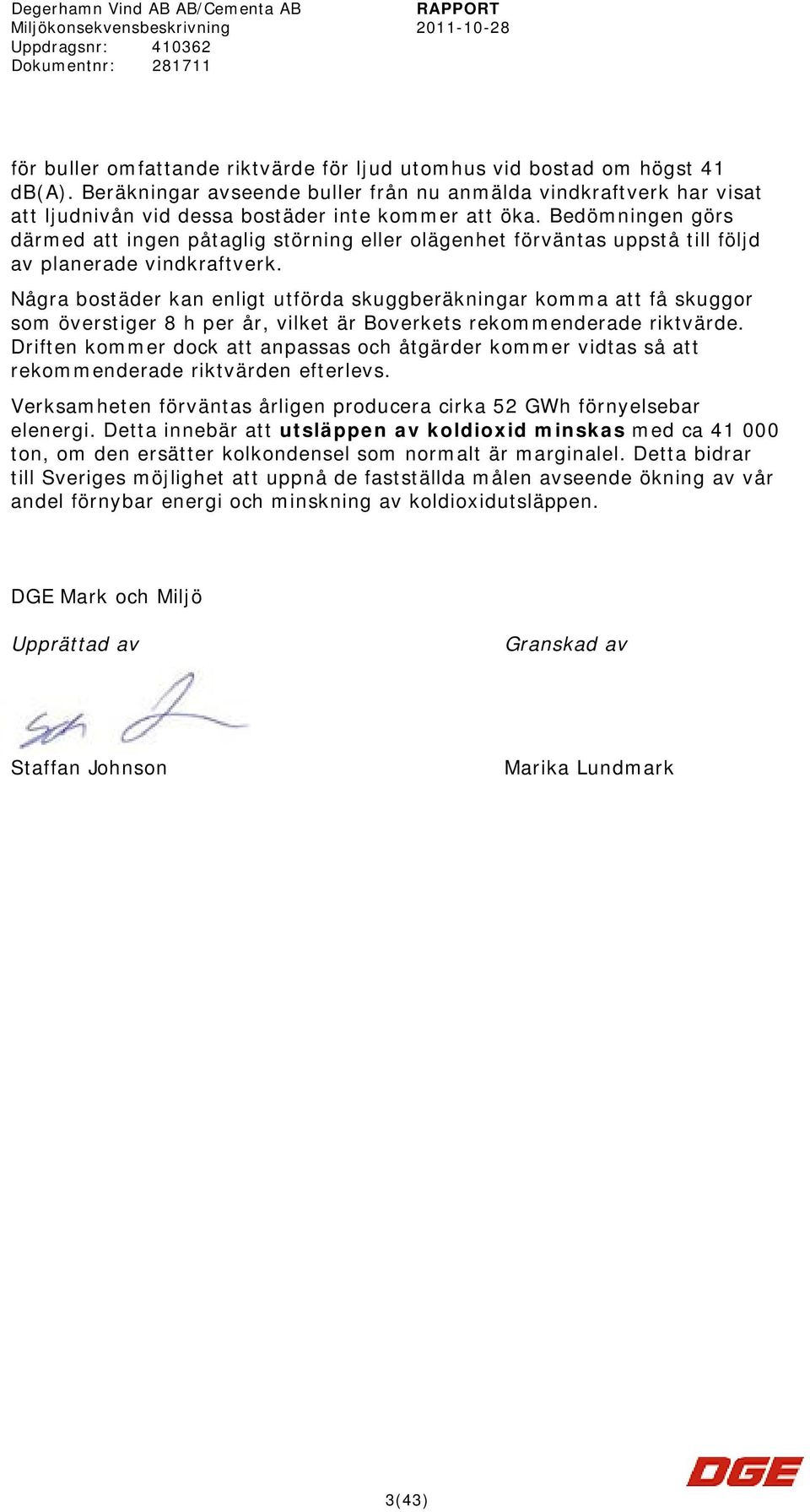 Några bostäder kan enligt utförda skuggberäkningar komma att få skuggor som överstiger 8 h per år, vilket är Boverkets rekommenderade riktvärde.