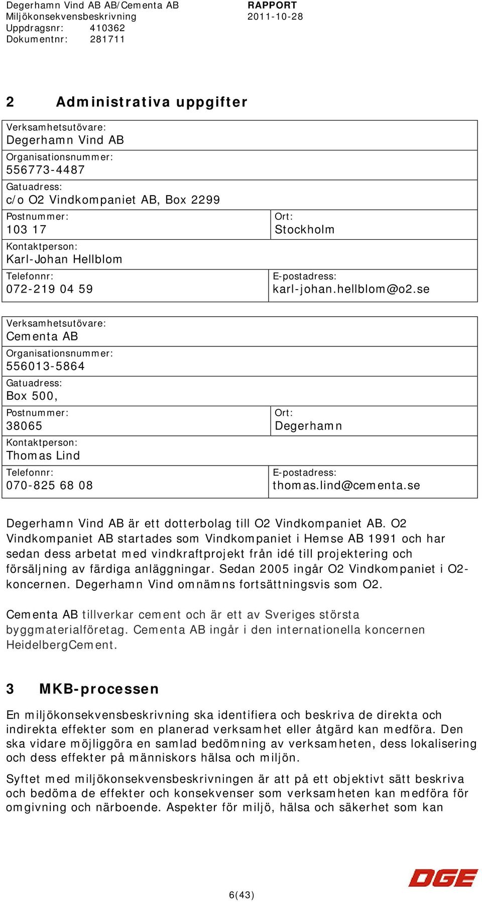 se Verksamhetsutövare: Cementa AB Organisationsnummer: 556013-5864 Gatuadress: Box 500, Postnummer: 38065 Kontaktperson: Thomas Lind Telefonnr: 070-825 68 08 Ort: Degerhamn E-postadress: thomas.