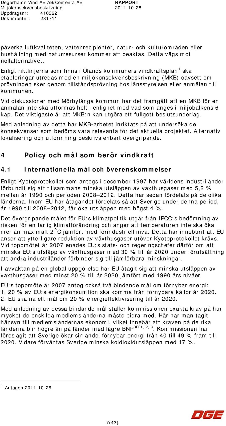 länsstyrelsen eller anmälan till kommunen. Vid diskussioner med Mörbylånga kommun har det framgått att en MKB för en anmälan inte ska utformas helt i enlighet med vad som anges i miljöbalkens 6 kap.