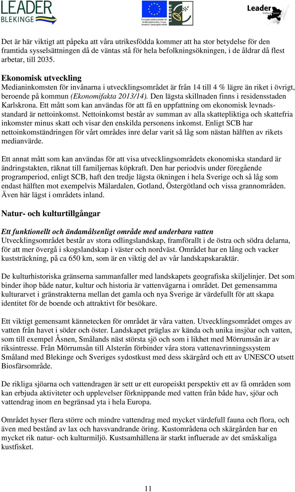 Den lägsta skillnaden finns i residensstaden Karlskrona. Ett mått som kan användas för att få en uppfattning om ekonomisk levnadsstandard är nettoinkomst.