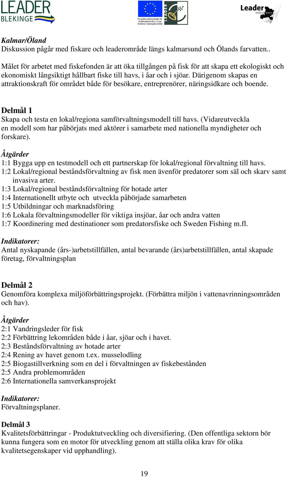 Därigenom skapas en attraktionskraft för området både för besökare, entreprenörer, näringsidkare och boende. Delmål 1 Skapa och testa en lokal/regiona samförvaltningsmodell till havs.