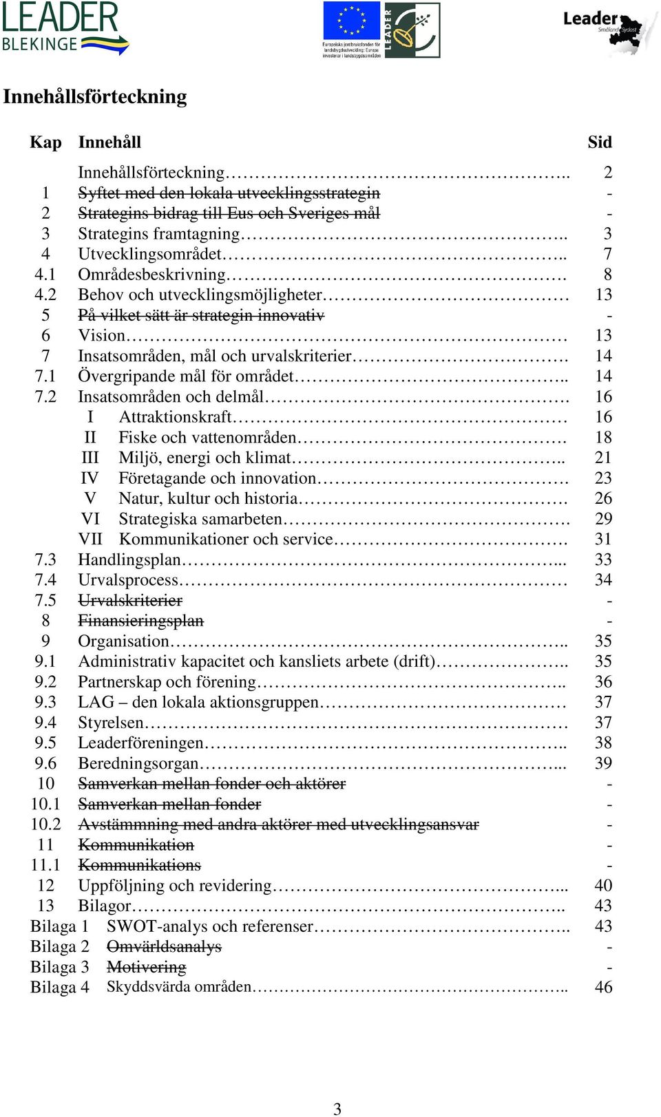 1 Övergripande mål för området.. 14 7.2 Insatsområden och delmål. 16 I Attraktionskraft 16 II Fiske och vattenområden. 18 III Miljö, energi och klimat.. 21 IV Företagande och innovation.