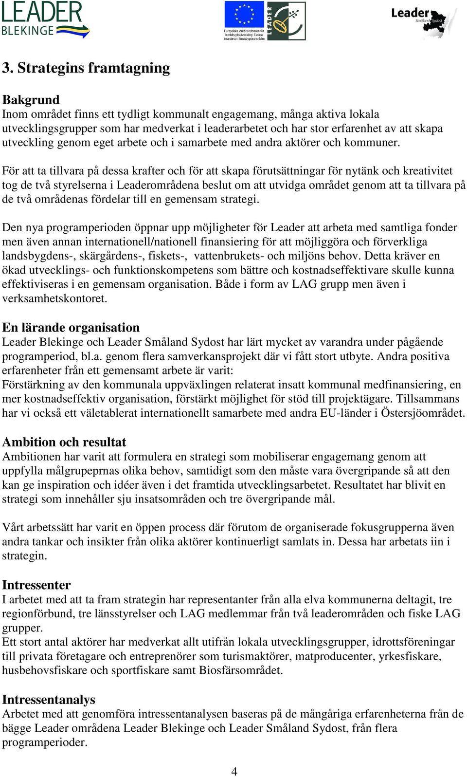 För att ta tillvara på dessa krafter och för att skapa förutsättningar för nytänk och kreativitet tog de två styrelserna i Leaderområdena beslut om att utvidga området genom att ta tillvara på de två