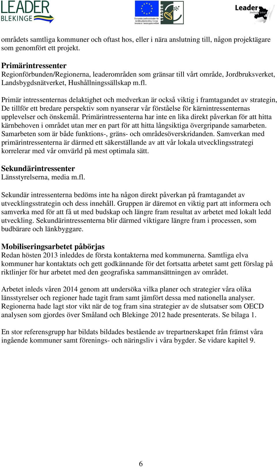 Primär intressenternas delaktighet och medverkan är också viktig i framtagandet av strategin, De tillför ett bredare perspektiv som nyanserar vår förståelse för kärnintressenternas upplevelser och