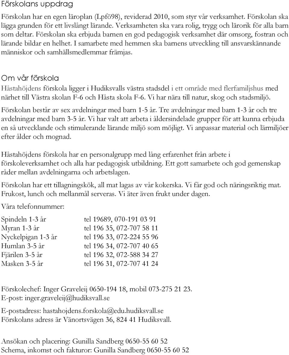 I samarbete med hemmen ska barnens utveckling till ansvarskännande människor och samhällsmedlemmar främjas.