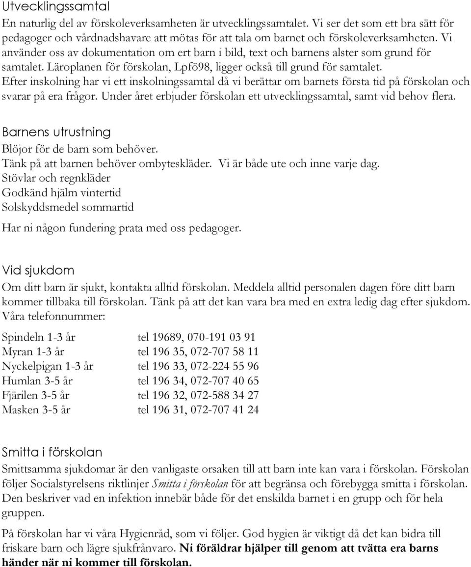 Vi använder oss av dokumentation om ert barn i bild, text och barnens alster som grund för samtalet. Läroplanen för förskolan, Lpfö98, ligger också till grund för samtalet.