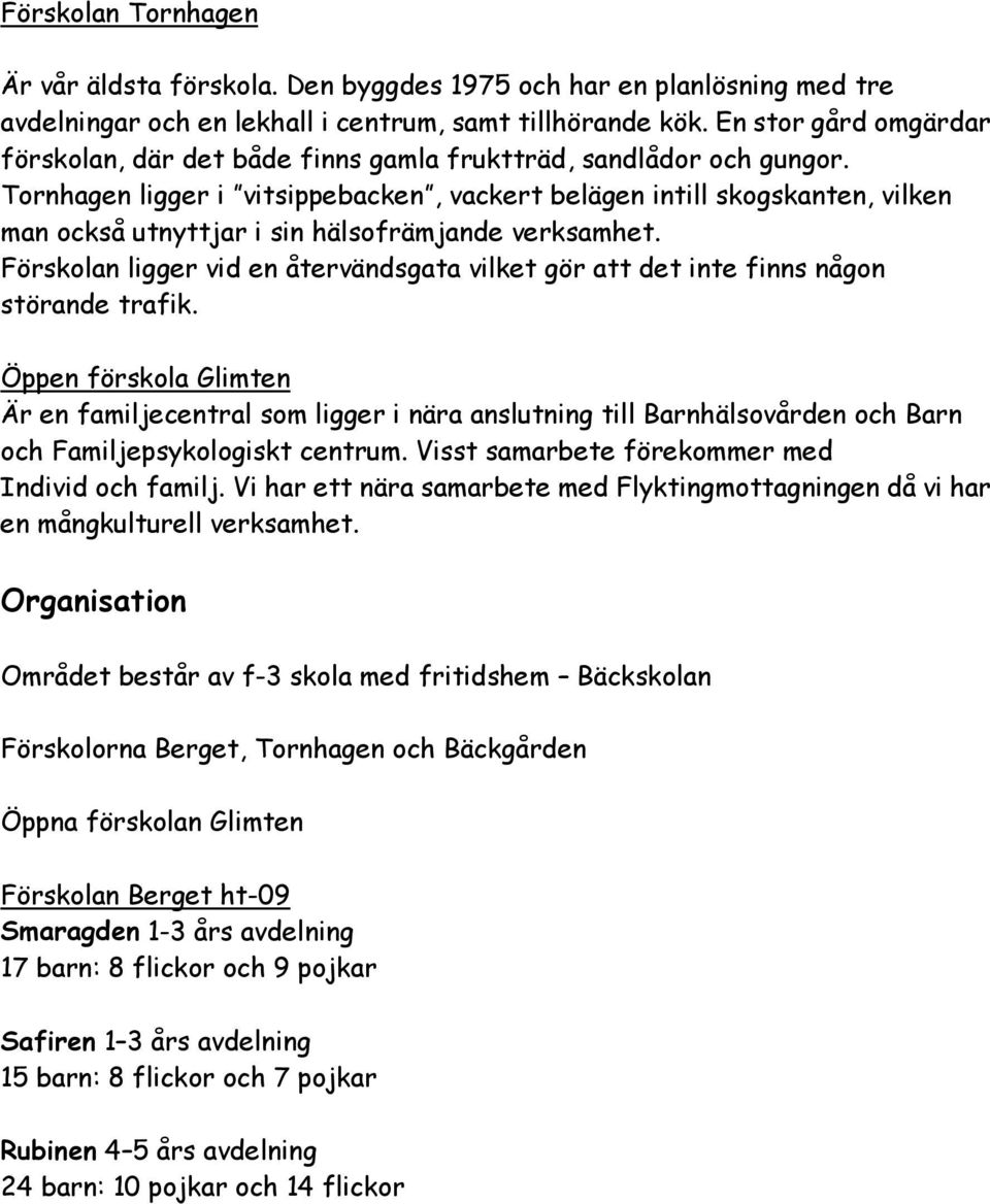 Tornhagen ligger i vitsippebacken, vackert belägen intill skogskanten, vilken man också utnyttjar i sin hälsofrämjande verksamhet.