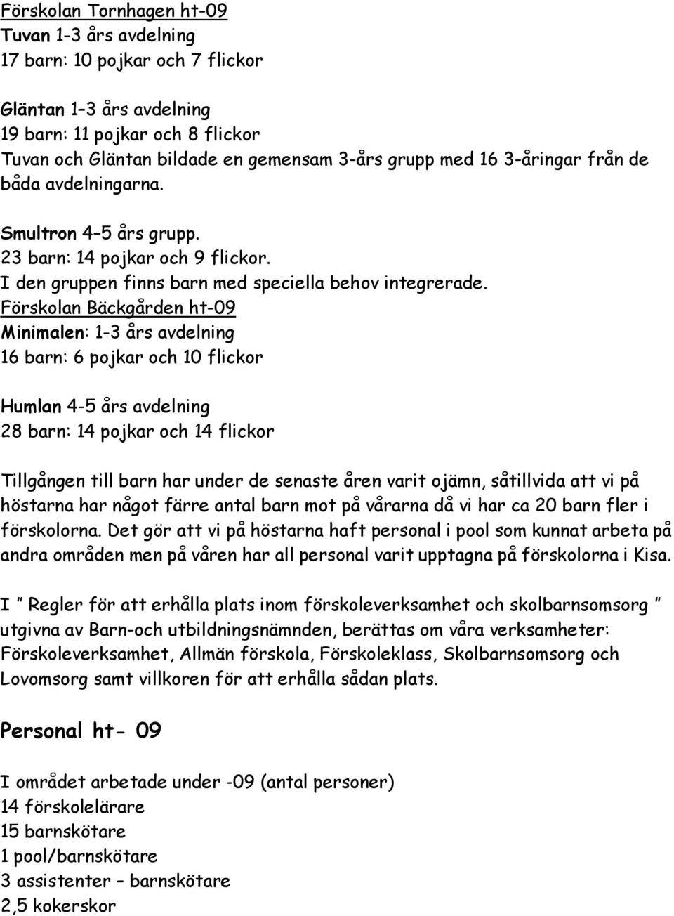 Förskolan Bäckgården ht-09 Minimalen: 1-3 års avdelning 16 barn: 6 pojkar och 10 flickor Humlan 4-5 års avdelning 28 barn: 14 pojkar och 14 flickor Tillgången till barn har under de senaste åren